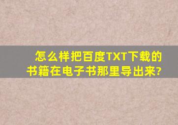 怎么样把百度TXT下载的书籍在电子书那里导出来?