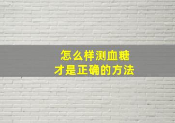 怎么样测血糖才是正确的方法