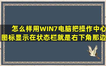 怎么样用WIN7电脑把操作中心图标显示在状态栏。就是右下角那边的