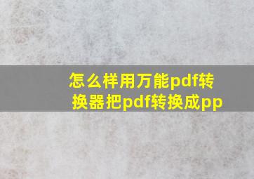 怎么样用万能pdf转换器把pdf转换成pp