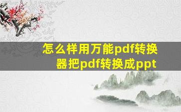 怎么样用万能pdf转换器把pdf转换成ppt