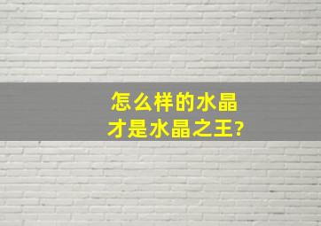 怎么样的水晶才是水晶之王?