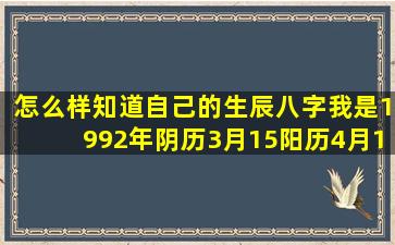 怎么样知道自己的生辰八字,我是1992年阴历3月15阳历4月17凌晨三点...