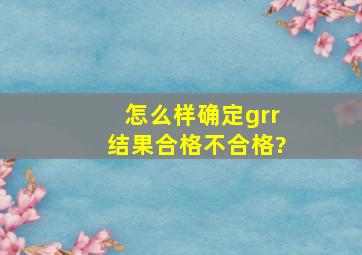 怎么样确定grr结果合格不合格?