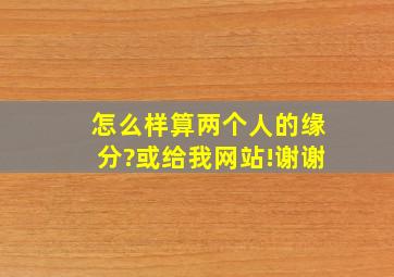 怎么样算两个人的缘分?或给我网站!谢谢