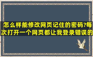 怎么样能修改网页记住的密码?每次打开一个网页,都让我登录错误的...