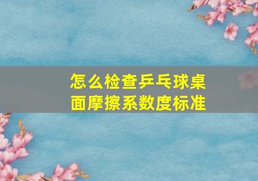 怎么检查乒乓球桌面摩擦系数度标准