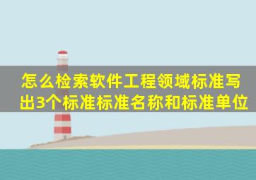 怎么检索软件工程领域标准写出3个标准标准名称和标准单位