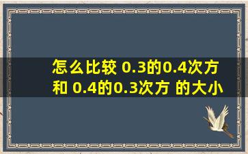 怎么比较 0.3的0.4次方 和 0.4的0.3次方 的大小?