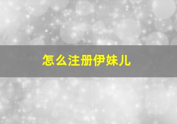 怎么注册伊妹儿