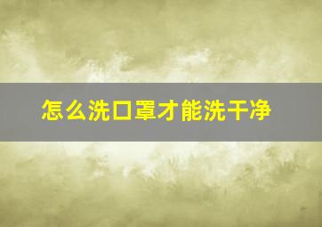 怎么洗口罩才能洗干净