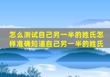 怎么测试自己另一半的姓氏怎样准确知道自己另一半的姓氏(