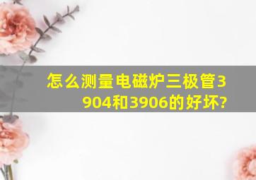 怎么测量电磁炉三极管3904和3906的好坏?