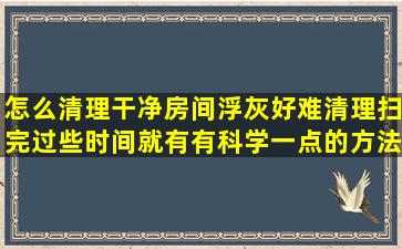 怎么清理干净房间浮灰好难清理扫完过些时间就有有科学一点的方法