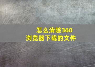 怎么清除360浏览器下载的文件