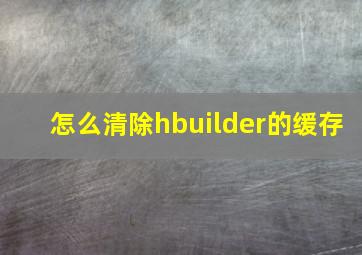 怎么清除hbuilder的缓存