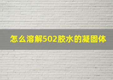 怎么溶解502胶水的凝固体