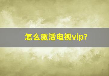 怎么激活电视vip?