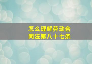 怎么理解劳动合同法第八十七条