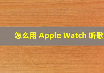 怎么用 Apple Watch 听歌?