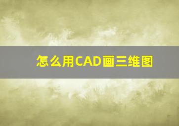 怎么用CAD画三维图