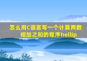 怎么用C语言写一个计算两数相加之和的程序…