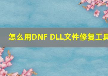 怎么用DNF DLL文件修复工具