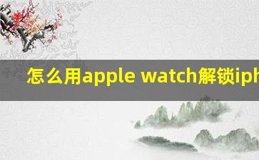 怎么用apple watch解锁iphone