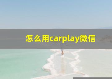 怎么用carplay微信(