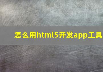 怎么用html5开发app工具