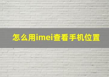 怎么用imei查看手机位置