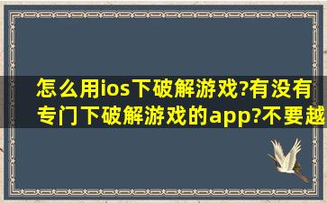 怎么用ios下破解游戏?有没有专门下破解游戏的app?不要越狱的