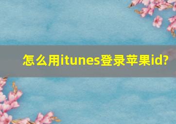 怎么用itunes登录苹果id?