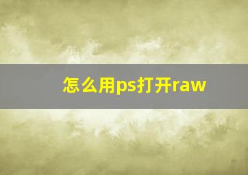 怎么用ps打开raw