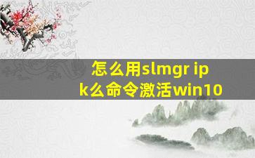 怎么用slmgr ipk么命令激活win10