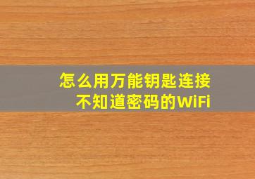 怎么用万能钥匙连接不知道密码的WiFi