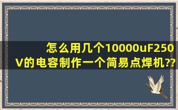 怎么用几个10000uF250V的电容制作一个简易点焊机???