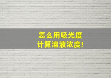 怎么用吸光度计算溶液浓度!