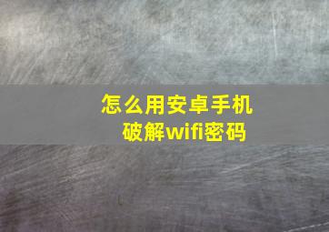 怎么用安卓手机破解wifi密码