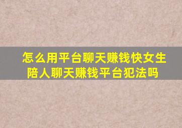 怎么用平台聊天赚钱快(女生陪人聊天赚钱平台犯法吗) 