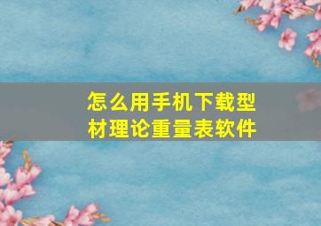 怎么用手机下载型材理论重量表软件