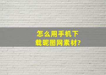 怎么用手机下载昵图网素材?