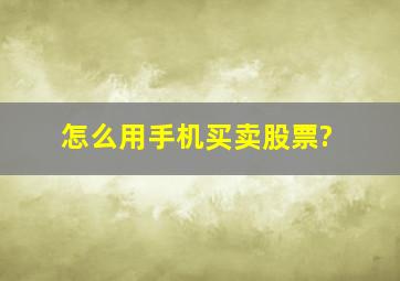 怎么用手机买卖股票?