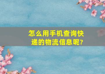 怎么用手机查询快递的物流信息呢?