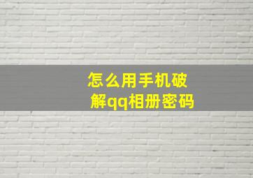 怎么用手机破解qq相册密码