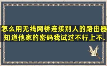 怎么用无线网桥连接别人的路由器,知道他家的密码。我试过,不行,上不...