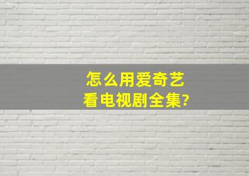 怎么用爱奇艺看电视剧全集?