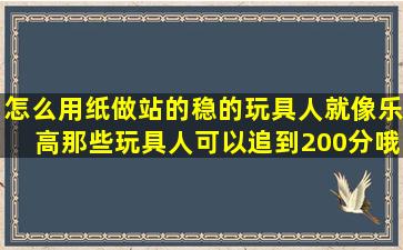 怎么用纸做站的稳的玩具人,就像乐高那些玩具人。可以追到200分哦