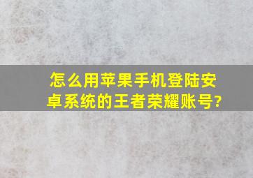 怎么用苹果手机登陆安卓系统的王者荣耀账号?