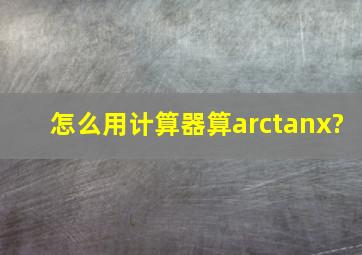 怎么用计算器算arctanx?